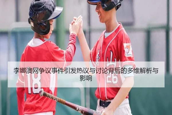 李娜澳网争议事件引发热议与讨论背后的多维解析与影响