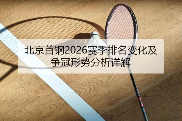北京首钢2026赛季排名变化及争冠形势分析详解