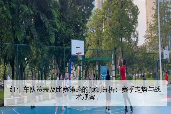红牛车队签表及比赛策略的预测分析：赛季走势与战术观察