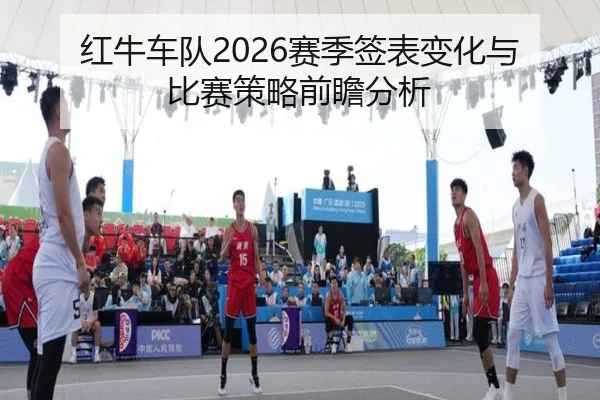 红牛车队2026赛季签表变化与比赛策略前瞻分析