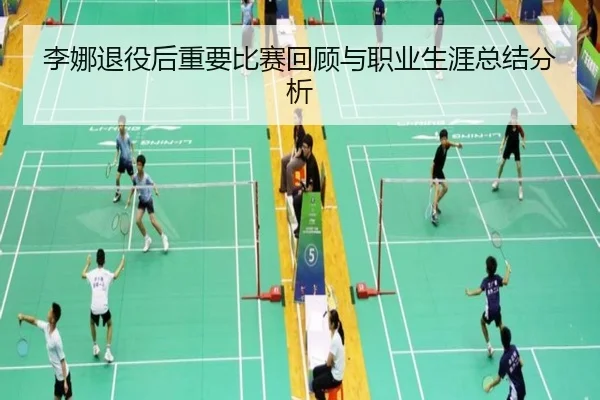 李娜退役后重要比赛回顾与职业生涯总结分析