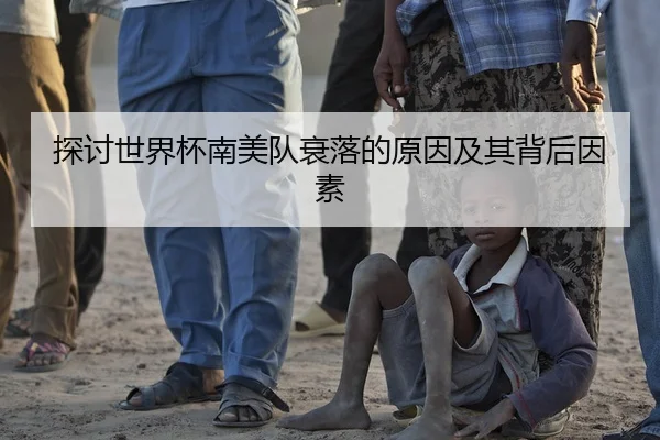 探讨世界杯南美队衰落的原因及其背后因素